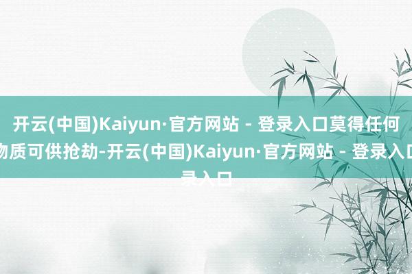 开云(中国)Kaiyun·官方网站 - 登录入口莫得任何物质