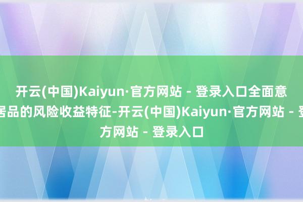 开云(中国)Kaiyun·官方网站 - 登录入口全面意识基金居品的风险收益特征-开云(中国)Kaiyun·官方网站 - 登录入口