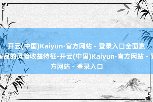 开云(中国)Kaiyun·官方网站 - 登录入口全面意志基金居品的风险收益特征-开云(中国)Kaiyun·官方网站 - 登录入口