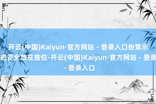 开云(中国)Kaiyun·官方网站 - 登录入口纷繁示意将把安全放在首位-开云(中国)Kaiyun·官方网站 - 登录入口