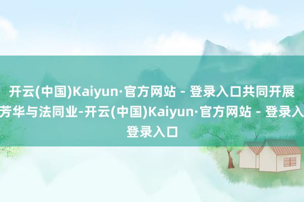 开云(中国)Kaiyun·官方网站 - 登录入口共同开展“芳华与法同业-开云(中国)Kaiyun·官方网站 - 登录入口