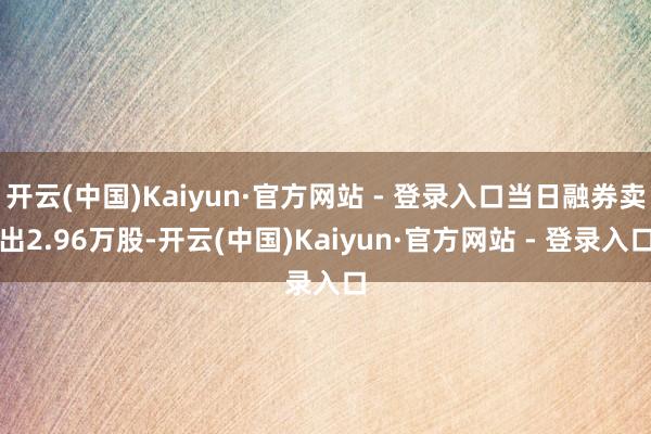 开云(中国)Kaiyun·官方网站 - 登录入口当日融券卖出