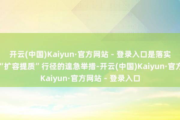 开云(中国)Kaiyun·官方网站 - 登录入口是落实广东省功绩说明“扩容提质”行径的遑急举措-开云(中国)Kaiyun·官方网站 - 登录入口