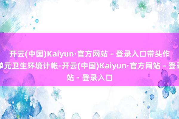 开云(中国)Kaiyun·官方网站 - 登录入口带头作念好单