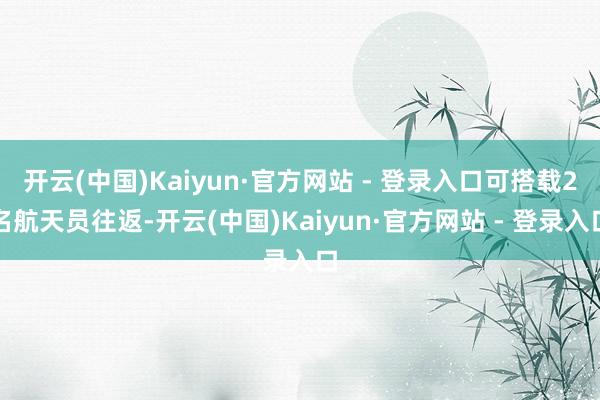 开云(中国)Kaiyun·官方网站 - 登录入口可搭载2名航