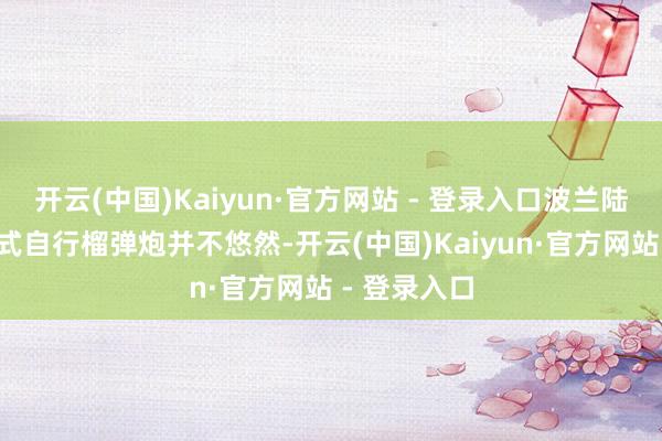 开云(中国)Kaiyun·官方网站 - 登录入口波兰陆军对“