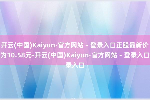 开云(中国)Kaiyun·官方网站 - 登录入口正股最新价为