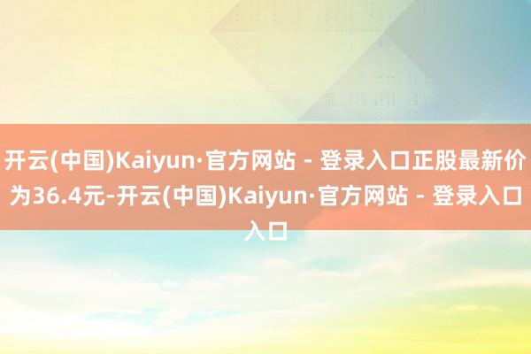开云(中国)Kaiyun·官方网站 - 登录入口正股最新价为