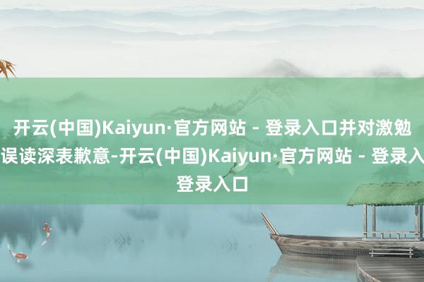 开云(中国)Kaiyun·官方网站 - 登录入口并对激勉的误
