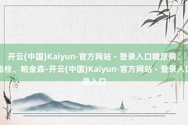 开云(中国)Kaiyun·官方网站 - 登录入口糖尿病、血栓