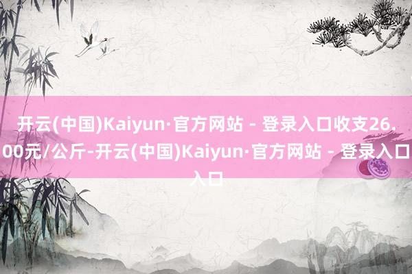开云(中国)Kaiyun·官方网站 - 登录入口收支26.00元/公斤-开云(中国)Kaiyun·官方网站 - 登录入口