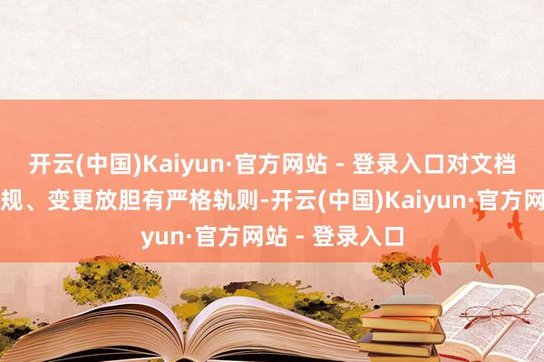 开云(中国)Kaiyun·官方网站 - 登录入口对文档接续、经由合规、变更放胆有严格轨则-开云(中国)Kaiyun·官方网站 - 登录入口 开云(中国)Kaiyun·官方网站 - 登录入口对文档接续、