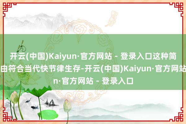 开云(中国)Kaiyun·官方网站 - 登录入口这种简化的使