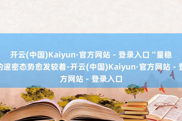 开云(中国)Kaiyun·官方网站 - 登录入口“量稳价升”