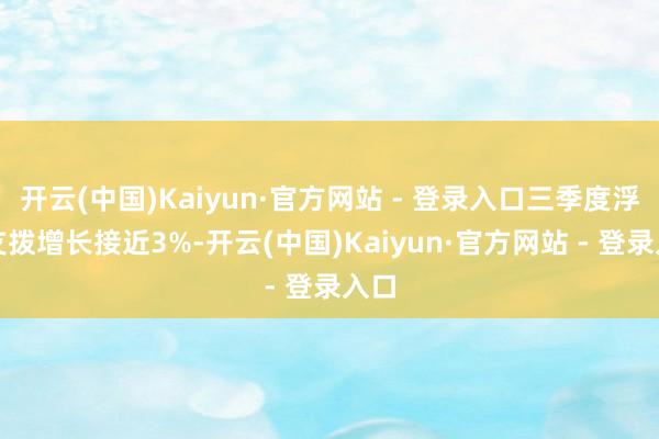 开云(中国)Kaiyun·官方网站 - 登录入口三季度浮滥支