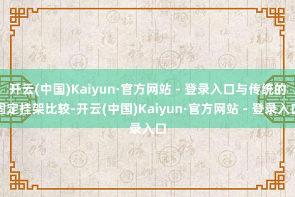 开云(中国)Kaiyun·官方网站 - 登录入口与传统的固定挂架比较-开云(中国)Kaiyun·官方网站 - 登录入口