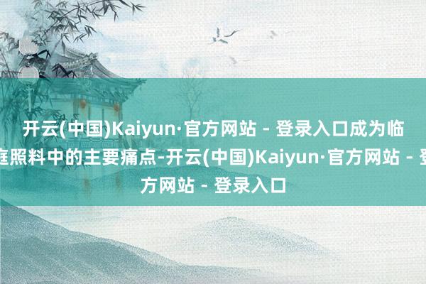 开云(中国)Kaiyun·官方网站 - 登录入口成为临床与家