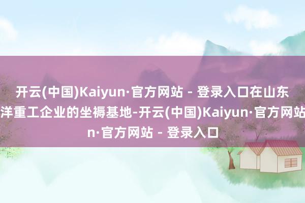 开云(中国)Kaiyun·官方网站 - 登录入口在山东蓬莱一