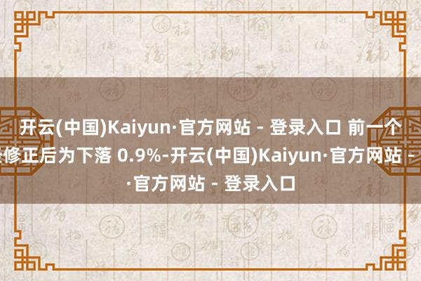 开云(中国)Kaiyun·官方网站 - 登录入口 前一个月数据经修正后为下落 0.9%-开云(中国)Kaiyun·官方网站 - 登录入口