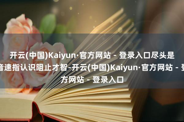 开云(中国)Kaiyun·官方网站 - 登录入口尽头是对高妙音速指认识阻止才智-开云(中国)Kaiyun·官方网站 - 登录入口