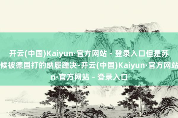 开云(中国)Kaiyun·官方网站 - 登录入口但是苏联在二战时候被德国打的纳履踵决-开云(中国)Kaiyun·官方网站 - 登录入口
