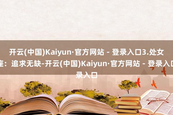 开云(中国)Kaiyun·官方网站 - 登录入口3.处女座：