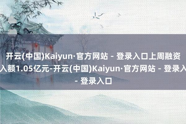 开云(中国)Kaiyun·官方网站 - 登录入口上周融资买入