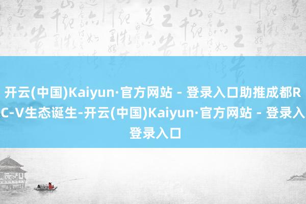 开云(中国)Kaiyun·官方网站 - 登录入口助推成都RI