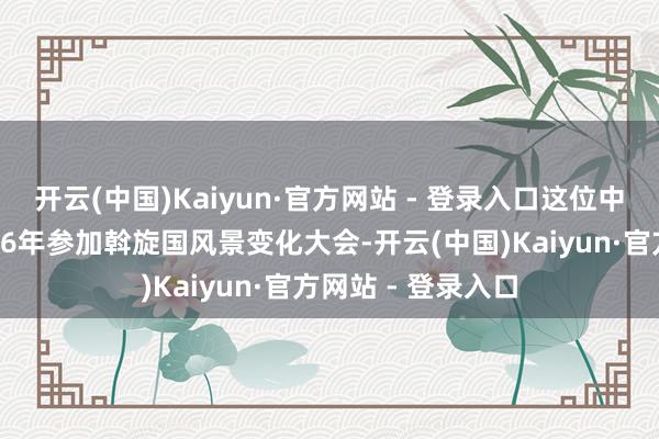 开云(中国)Kaiyun·官方网站 - 登录入口这位中国企业