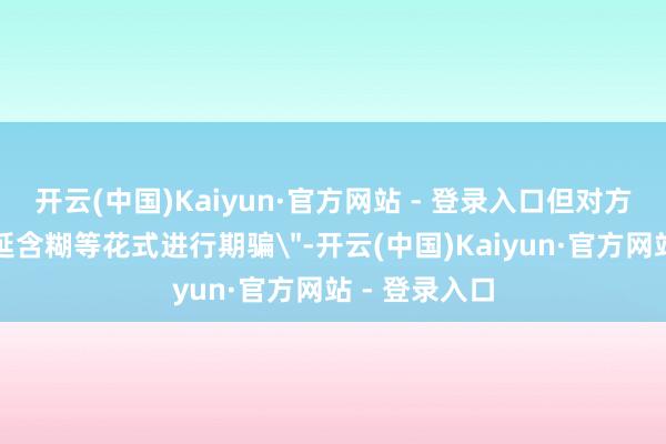 开云(中国)Kaiyun·官方网站 - 登录入口但对方继续选