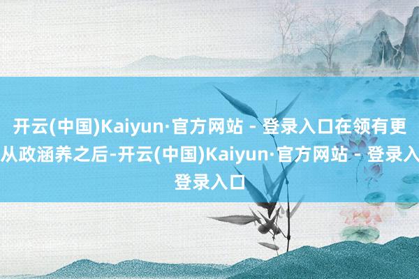 开云(中国)Kaiyun·官方网站 - 登录入口在领有更多从