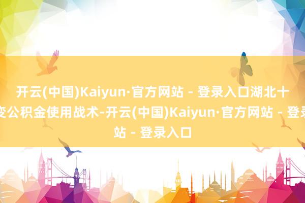 开云(中国)Kaiyun·官方网站 - 登录入口湖北十堰改变