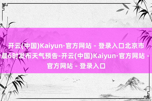 开云(中国)Kaiyun·官方网站 - 登录入口北京市气候台
