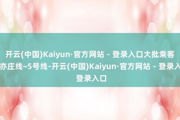 开云(中国)Kaiyun·官方网站 - 登录入口大批乘客在亦