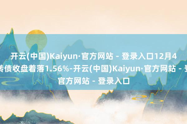 开云(中国)Kaiyun·官方网站 - 登录入口12月4日上声转债收盘着落1.56%-开云(中国)Kaiyun·官方网站 - 登录入口