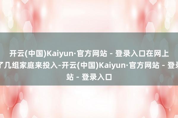 开云(中国)Kaiyun·官方网站 - 登录入口在网上招募了几组家庭来投入-开云(中国)Kaiyun·官方网站 - 登录入口