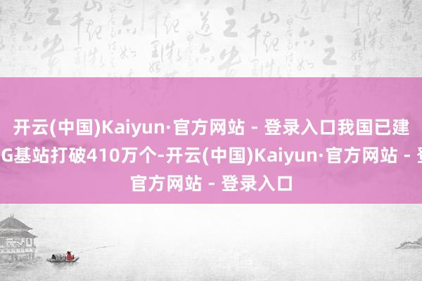 开云(中国)Kaiyun·官方网站 - 登录入口我国已建成通