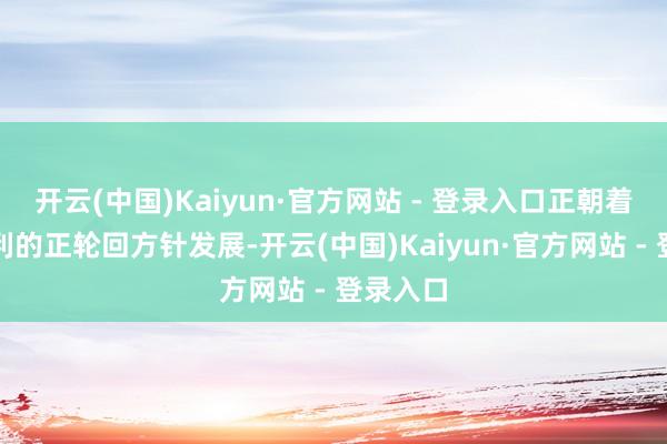开云(中国)Kaiyun·官方网站 - 登录入口正朝着加快盈