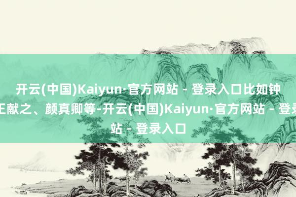 开云(中国)Kaiyun·官方网站 - 登录入口比如钟繇、王