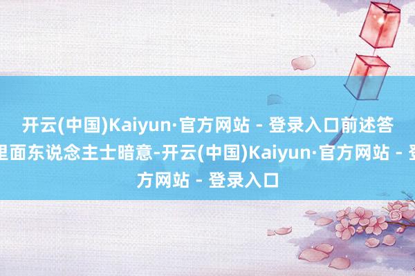 开云(中国)Kaiyun·官方网站 - 登录入口前述答理业务里面东说念主士暗意-开云(中国)Kaiyun·官方网站 - 登录入口