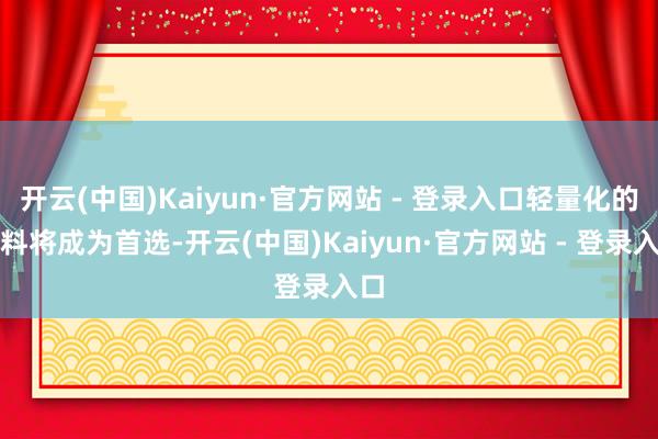 开云(中国)Kaiyun·官方网站 - 登录入口轻量化的材料