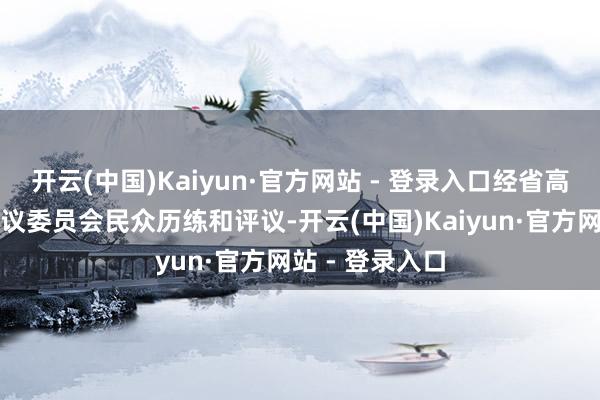 开云(中国)Kaiyun·官方网站 - 登录入口经省高档学校确立评议委员会民众历练和评议-开云(中国)Kaiyun·官方网站 - 登录入口