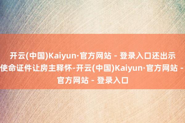 开云(中国)Kaiyun·官方网站 - 登录入口还出示了我方的使命证件让房主释怀-开云(中国)Kaiyun·官方网站 - 登录入口