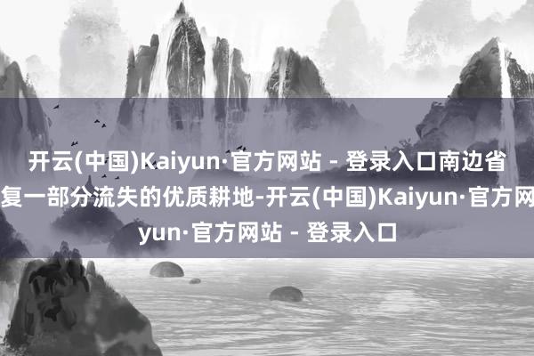 开云(中国)Kaiyun·官方网站 - 登录入口南边省份稳当有序收复一部分流失的优质耕地-开云(中国)Kaiyun·官方网站 - 登录入口