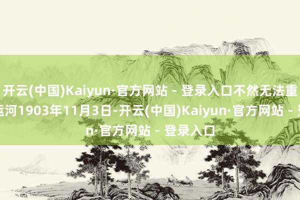 开云(中国)Kaiyun·官方网站 - 登录入口不然无法重新限定运河　　1903年11月3日-开云(中国)Kaiyun·官方网站 - 登录入口