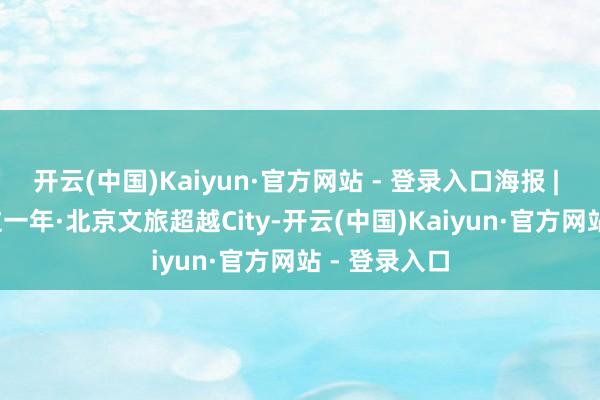 开云(中国)Kaiyun·官方网站 - 登录入口海报 | 2024京彩这一年·北京文旅超越City-开云(中国)Kaiyun·官方网站 - 登录入口