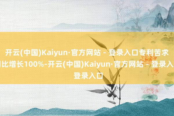 开云(中国)Kaiyun·官方网站 - 登录入口专利苦求同比