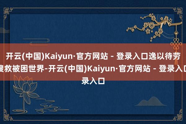 开云(中国)Kaiyun·官方网站 - 登录入口逸以待劳搜救