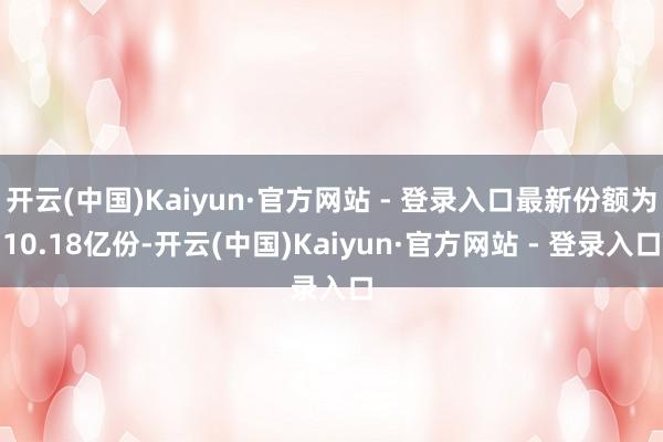 开云(中国)Kaiyun·官方网站 - 登录入口最新份额为1