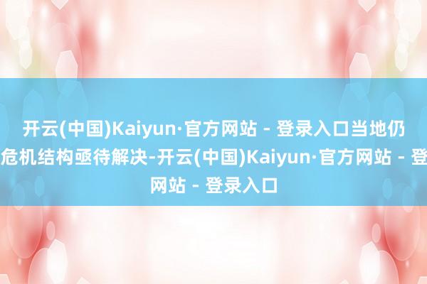 开云(中国)Kaiyun·官方网站 - 登录入口当地仍有大批